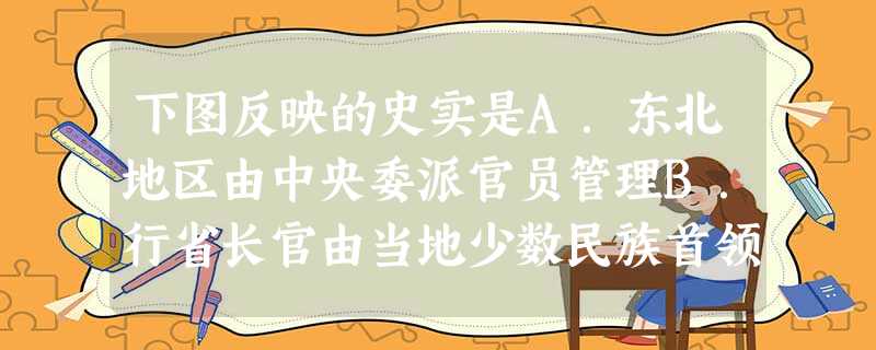 下图反映的史实是A.东北地区由中央委派官员管理B.行省长官由当地少数民族首领担任C.东北地区首次出现由中央政府设置的机构D.东 下图反映的史实是A.东北地区由中央委派官员管理B.行省长官由当地少数民族首领担任C.东北地区首次出现由中央政府设置的机构D.东