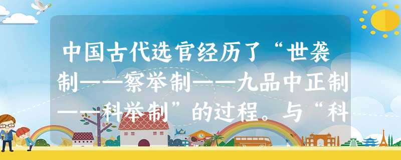 中国古代选官经历了“世袭制——察举制——九品中正制——科举制”的过程。与“科举制”相一致的是A.上品无寒门,下品无士族B.唐制,取士之科,多因隋旧C.龙生龙,凤 中国古代选官经历了“世袭制——察举制——九品中正制——科举制”的过程。与“科举制”相一致的是A.上品无寒门,下品无士族B.唐制,取士之科,多因隋旧C.龙生龙,凤