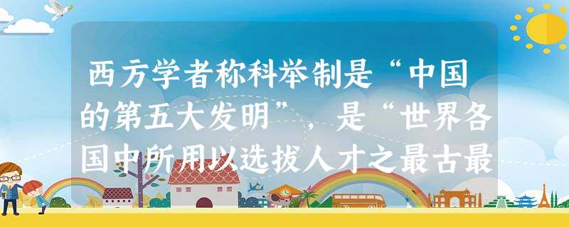 西方学者称科举制是“中国的第五大发明”,是“世界各国中所用以选拔人才之最古最好的制度”。这主要是因为科举制度A.有利于扩大封建统治的社会基础 B.将读书与做官联 西方学者称科举制是“中国的第五大发明”,是“世界各国中所用以选拔人才之最古最好的制度”。这主要是因为科举制度A.有利于扩大封建统治的社会基础 B.将读书与做官联