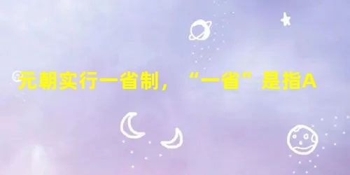 元朝实行一省制,“一省”是指A.中书省B.门下省C.尚书省D.内史省 元朝实行一省制,“一省”是指A.中书省B.门下省C.尚书省D.内史省