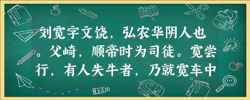 刘宽字文饶,弘农华阴人也。父崎,顺帝时为司徒。宽尝行,有人失牛者,乃就宽车中认之。宽无所言,下驾步归。有顷,认者得牛而送 刘宽字文饶,弘农华阴人也。父崎,顺帝时为司徒。宽尝行,有人失牛者,乃就宽车中认之。宽无所言,下驾步归。有顷,认者得牛而送