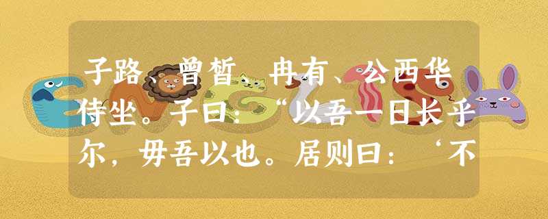 子路、曾皙、冉有、公西华侍坐。子曰:“以吾一日长乎尔,毋吾以也。居则曰:‘不吾知也!’如或知尔,则何以哉?”子路率尔而对曰:“千乘之国, 子路、曾皙、冉有、公西华侍坐。子曰:“以吾一日长乎尔,毋吾以也。居则曰:‘不吾知也!’如或知尔,则何以哉?”子路率尔而对曰:“千乘之国,