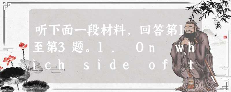 听下面一段材料,回答第1至第3题。1. On which side of the road are cars driven in Engla 听下面一段材料,回答第1至第3题。1. On which side of the road are cars driven in Engla