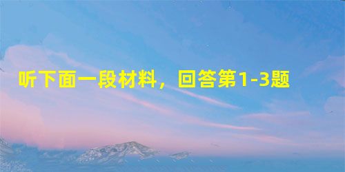 听下面一段材料,回答第1-3题。 1. What did the speaker ask the students to do the we 听下面一段材料,回答第1-3题。 1. What did the speaker ask the students to do the we