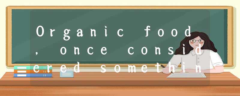 Organic food, once considered something that only health fanatics desired, is no Organic food, once considered something that only health fanatics desired, is no