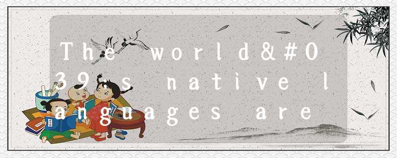 The world's native languages are dying out at an unprecedented(空前的) rate, taking The world's native languages are dying out at an unprecedented(空前的) rate, taking
