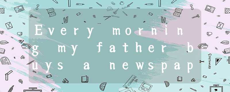 Every morning my father buys a newspaper on his way to work. Every evening my mo Every morning my father buys a newspaper on his way to work. Every evening my mo