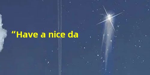 “Have a nice day” may be a pleasant gesture or a meaningless expression. When my “Have a nice day” may be a pleasant gesture or a meaningless expression. When my