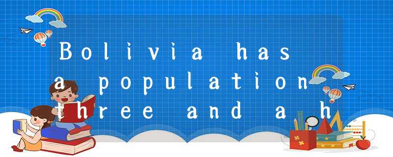Bolivia has a population three and a half million . About one tenth of the total Bolivia has a population three and a half million . About one tenth of the total