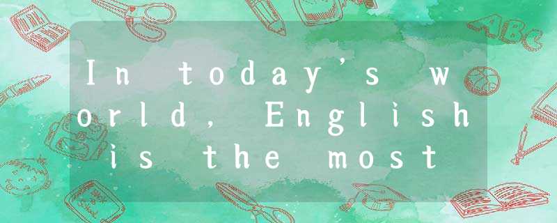 In today’s world, English is the most wildly used language. It is our duty to le In today’s world, English is the most wildly used language. It is our duty to le