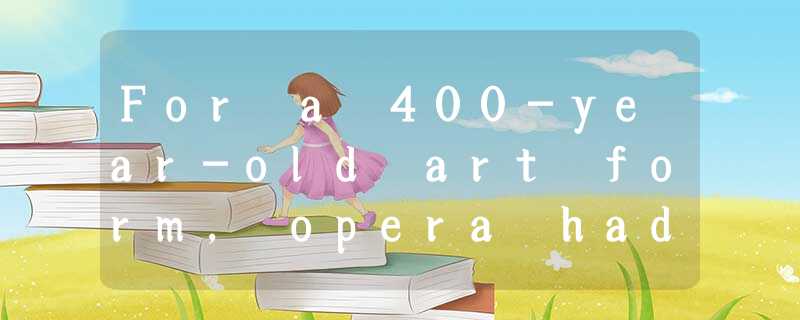 For a 400-year-old art form, opera had a bad fame: overweight actresses singing For a 400-year-old art form, opera had a bad fame: overweight actresses singing