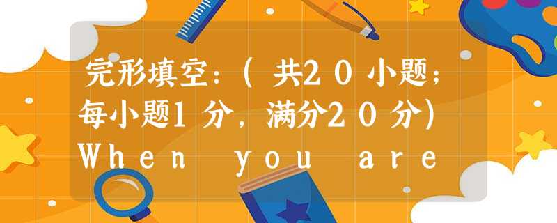 完形填空:(共20小题;每小题1分,满分20分) When you are learning English, you find 21 wrong to tra 完形填空:(共20小题;每小题1分,满分20分) When you are learning English, you find 21 wrong to tra