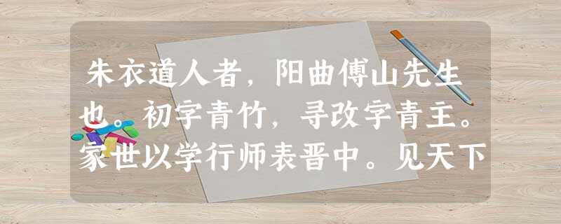 朱衣道人者,阳曲傅山先生也。初字青竹,寻改字青主。家世以学行师表晋中。见天下且丧乱,诸号为缙绅先生者,多腐恶不足道,愤之,乃坚苦持气 朱衣道人者,阳曲傅山先生也。初字青竹,寻改字青主。家世以学行师表晋中。见天下且丧乱,诸号为缙绅先生者,多腐恶不足道,愤之,乃坚苦持气