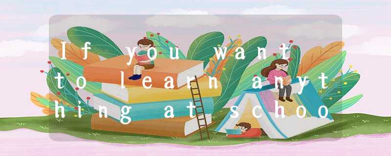 If you want to learn anything at school, you need to listen to your teachers. Un If you want to learn anything at school, you need to listen to your teachers. Un