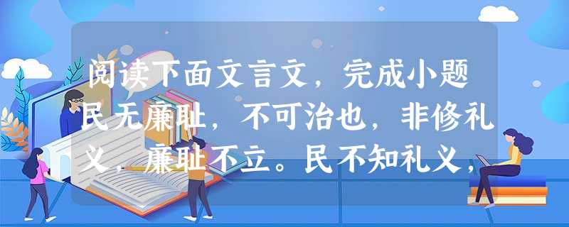阅读下面文言文,完成小题民无廉耻,不可治也,非修礼义,廉耻不立。民不知礼义,法弗能正也,非崇善废丑,不向礼义。无法不可以为治也,不知礼义不可以行法。法 阅读下面文言文,完成小题民无廉耻,不可治也,非修礼义,廉耻不立。民不知礼义,法弗能正也,非崇善废丑,不向礼义。无法不可以为治也,不知礼义不可以行法。法