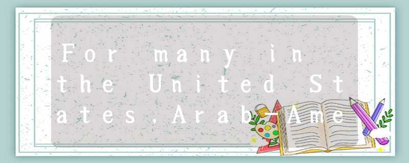 For many in the United States,Arab-Americans are an invisible part of the popula For many in the United States,Arab-Americans are an invisible part of the popula