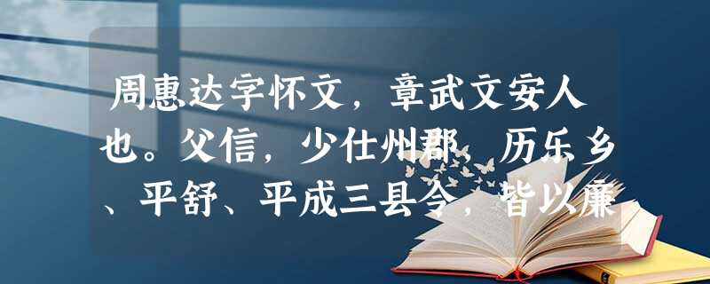 周惠达字怀文,章武文安人也。父信,少仕州郡,历乐乡、平舒、平成三县令,皆以廉能称。惠达幼有节操,好读书,美容貌。魏齐王萧宝夤为瀛州刺 周惠达字怀文,章武文安人也。父信,少仕州郡,历乐乡、平舒、平成三县令,皆以廉能称。惠达幼有节操,好读书,美容貌。魏齐王萧宝夤为瀛州刺