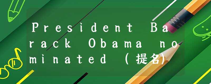 President Barack Obama nominated (提名) Utah governor Jon Huntsman as ambassador ( President Barack Obama nominated (提名) Utah governor Jon Huntsman as ambassador (
