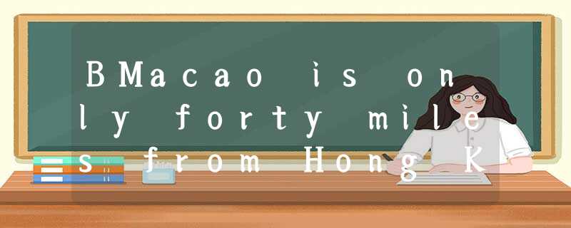 BMacao is only forty miles from Hong Kong and it is easy to reach. You can get t BMacao is only forty miles from Hong Kong and it is easy to reach. You can get t