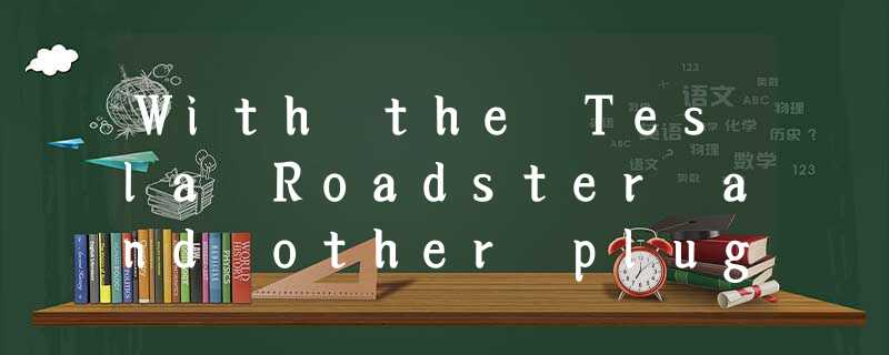 With the Tesla Roadster and other plug-inelectric vehicles hitting the road With the Tesla Roadster and other plug-inelectric vehicles hitting the road