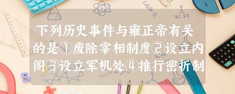下列历史事件与雍正帝有关的是①废除宰相制度②设立内阁③设立军机处④推行密折制度A.①④B.②③C.③④D.②④ 下列历史事件与雍正帝有关的是①废除宰相制度②设立内阁③设立军机处④推行密折制度A.①④B.②③C.③④D.②④