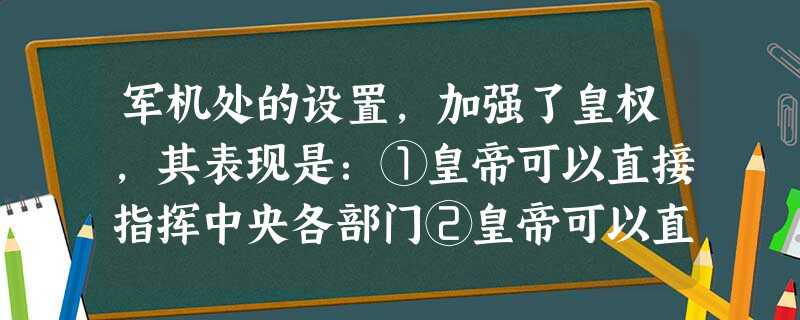军机处的设置,加强了皇权,其表现是:①皇帝可以直接指挥中央各部门②皇帝可以直接指挥地方大臣③皇帝可以自行裁决军国大事④皇帝可以避免决策失误A.①②③④B.①②③ 军机处的设置,加强了皇权,其表现是:①皇帝可以直接指挥中央各部门②皇帝可以直接指挥地方大臣③皇帝可以自行裁决军国大事④皇帝可以避免决策失误A.①②③④B.①②③