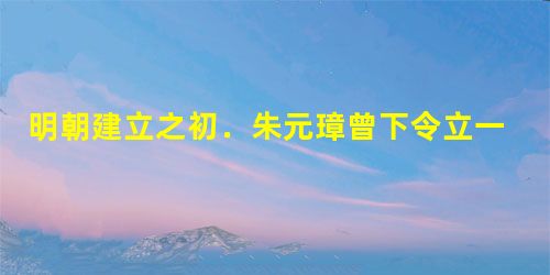明朝建立之初.朱元璋曾下令立一块 “宦官不得干预政事”的铁牌,但事与愿违,明王朝却成为了历代宦官干政最突出的王朝之一。导致这一现象的根源是 ( )A.明朝皇帝懦 明朝建立之初.朱元璋曾下令立一块 “宦官不得干预政事”的铁牌,但事与愿违,明王朝却成为了历代宦官干政最突出的王朝之一。导致这一现象的根源是 ( )A.明朝皇帝懦