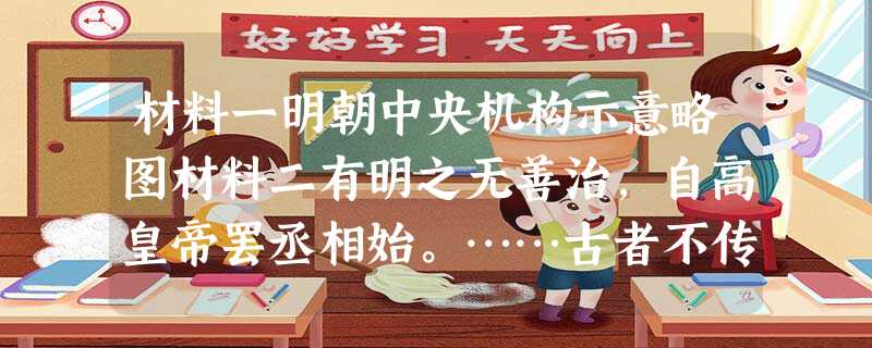 材料一明朝中央机构示意略图材料二有明之无善治,自高皇帝罢丞相始。……古者不传子而传贤,其视天子之位,去留犹夫宰相 材料一明朝中央机构示意略图材料二有明之无善治,自高皇帝罢丞相始。……古者不传子而传贤,其视天子之位,去留犹夫宰相