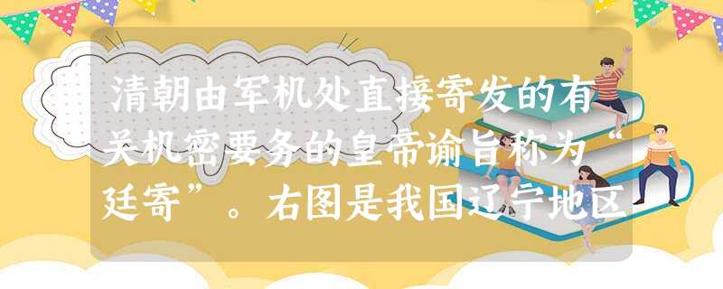 清朝由军机处直接寄发的有关机密要务的皇帝谕旨称为“廷寄”。右图是我国辽宁地区发现的国内惟一完整廷寄,对此正确的说法是A.这张廷寄出现于康熙年间B.廷寄的内容是由 清朝由军机处直接寄发的有关机密要务的皇帝谕旨称为“廷寄”。右图是我国辽宁地区发现的国内惟一完整廷寄,对此正确的说法是A.这张廷寄出现于康熙年间B.廷寄的内容是由