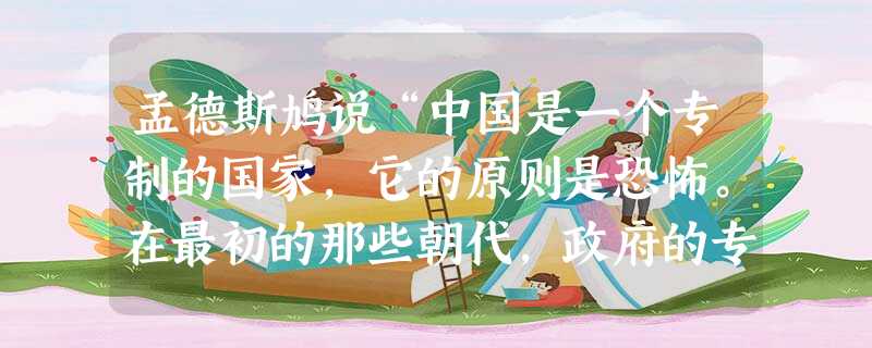 孟德斯鸠说“中国是一个专制的国家,它的原则是恐怖。在最初的那些朝代,政府的专制精神也许稍微差些;但是,今天的情况却正好相反。”下列最能反映引文中“ 孟德斯鸠说“中国是一个专制的国家,它的原则是恐怖。在最初的那些朝代,政府的专制精神也许稍微差些;但是,今天的情况却正好相反。”下列最能反映引文中“