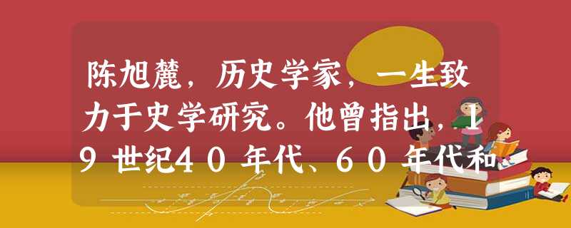 陈旭麓,历史学家,一生致力于史学研究。他曾指出,19世纪40年代、60年代和90年代是中国社会从古代到近代变革过程中前后相接的三个历史环节。贯穿这三个历史环节的 陈旭麓,历史学家,一生致力于史学研究。他曾指出,19世纪40年代、60年代和90年代是中国社会从古代到近代变革过程中前后相接的三个历史环节。贯穿这三个历史环节的