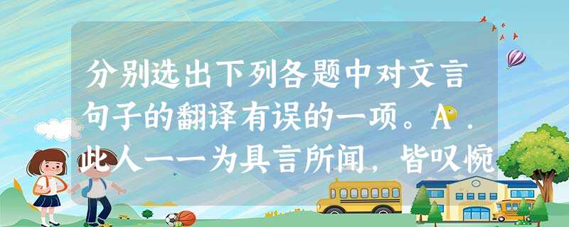 分别选出下列各题中对文言句子的翻译有误的一项。A.此人一一为具言所闻,皆叹惋。B.失其所与,不知。 分别选出下列各题中对文言句子的翻译有误的一项。A.此人一一为具言所闻,皆叹惋。B.失其所与,不知。