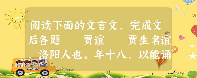 阅读下面的文言文,完成文后各题 贾谊 贾生名谊,洛阳人也。年十八,以能诵诗属书闻于郡中。吴廷尉为河南守,闻其秀才,召置门下,甚幸爱。孝文皇帝初立,闻河南守吴 阅读下面的文言文,完成文后各题 贾谊 贾生名谊,洛阳人也。年十八,以能诵诗属书闻于郡中。吴廷尉为河南守,闻其秀才,召置门下,甚幸爱。孝文皇帝初立,闻河南守吴