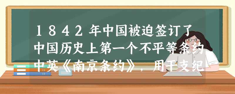1842年中国被迫签订了中国历史上第一个不平等条约中英《南京条约》,用干支纪年法记述1842年属于A.辛丑年B.壬寅年C.癸卯年D.甲辰年 1842年中国被迫签订了中国历史上第一个不平等条约中英《南京条约》,用干支纪年法记述1842年属于A.辛丑年B.壬寅年C.癸卯年D.甲辰年