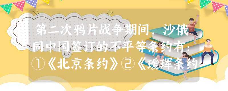 第二次鸦片战争期间,沙俄同中国签订的不平等条约有:①《北京条约》②《瑷珲条约》③《天津条约》④《中俄勘分西北界约记》A.①②③④B.①③④C.②③④D.①②③ 第二次鸦片战争期间,沙俄同中国签订的不平等条约有:①《北京条约》②《瑷珲条约》③《天津条约》④《中俄勘分西北界约记》A.①②③④B.①③④C.②③④D.①②③