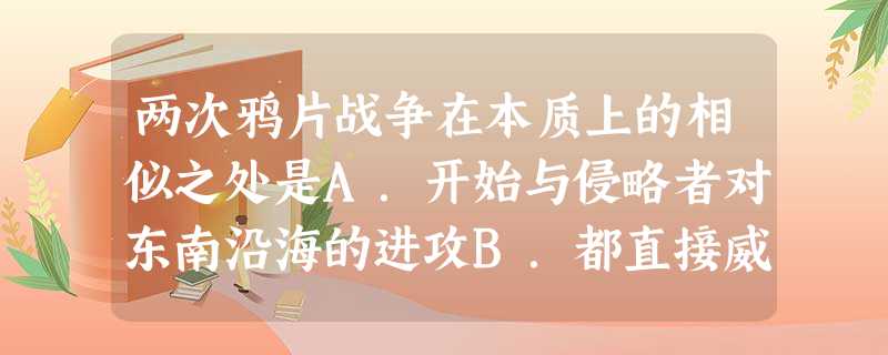 两次鸦片战争在本质上的相似之处是A.开始与侵略者对东南沿海的进攻B.都直接威胁到清政府的统治中心C.清政府的抵抗均告失败D.外国资本主义扩张的需要 两次鸦片战争在本质上的相似之处是A.开始与侵略者对东南沿海的进攻B.都直接威胁到清政府的统治中心C.清政府的抵抗均告失败D.外国资本主义扩张的需要