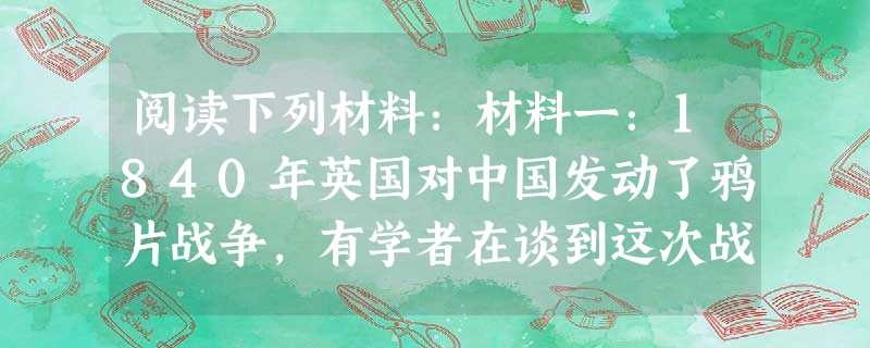 阅读下列材料:材料一:1840年英国对中国发动了鸦片战争,有学者在谈到这次战争之后中外交往的历史时曾说:“在鸦片战争以前,我们不肯给外国平等待遇;在以 阅读下列材料:材料一:1840年英国对中国发动了鸦片战争,有学者在谈到这次战争之后中外交往的历史时曾说:“在鸦片战争以前,我们不肯给外国平等待遇;在以