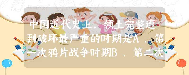 中国近代史上,领土完整遭到破坏最严重的时期是A.第一次鸦片战争时期B.第二次鸦片战争时期C.中日甲午战争时期D.八国联军侵华时期 中国近代史上,领土完整遭到破坏最严重的时期是A.第一次鸦片战争时期B.第二次鸦片战争时期C.中日甲午战争时期D.八国联军侵华时期