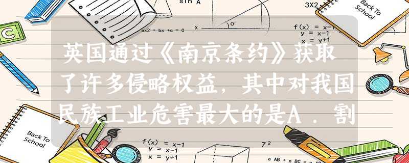 英国通过《南京条约》获取了许多侵略权益,其中对我国民族工业危害最大的是A.割占我国土地使我国市场相对狭小B.列强商品运销中国内地免收内地税C.巨额赔款使我国 英国通过《南京条约》获取了许多侵略权益,其中对我国民族工业危害最大的是A.割占我国土地使我国市场相对狭小B.列强商品运销中国内地免收内地税C.巨额赔款使我国