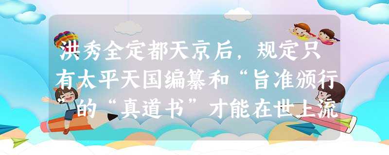 洪秀全定都天京后,规定只有太平天国编纂和“旨准颁行”的“真道书”才能在世上流通,“当今真道书者三,无他也,《旧遗诏圣书》、《新遗诏圣书》( 洪秀全定都天京后,规定只有太平天国编纂和“旨准颁行”的“真道书”才能在世上流通,“当今真道书者三,无他也,《旧遗诏圣书》、《新遗诏圣书》(