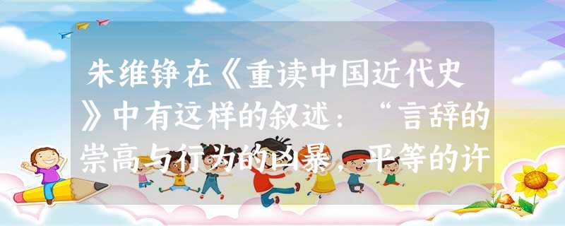 朱维铮在《重读中国近代史》中有这样的叙述:“言辞的崇高与行为的凶暴,平等的许诺与特权的森严,恰成对比,越来越使渴望解脱重重压迫的贫民失望 朱维铮在《重读中国近代史》中有这样的叙述:“言辞的崇高与行为的凶暴,平等的许诺与特权的森严,恰成对比,越来越使渴望解脱重重压迫的贫民失望