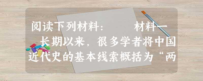 阅读下列材料: 材料一 长期以来,很多学者将中国近代史的基本线索概括为“两个过程”,即帝国主义和封建主义相结合,把中国变为半殖民地和殖民地的过程, 阅读下列材料: 材料一 长期以来,很多学者将中国近代史的基本线索概括为“两个过程”,即帝国主义和封建主义相结合,把中国变为半殖民地和殖民地的过程,