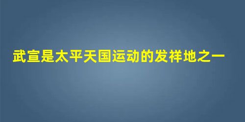 武宣是太平天国运动的发祥地之一。在武宣民间流传着这样的歌谣:“不怕清妖兵马足,天军引他到山麓,好比红薯堆进灶,大大小小一窝熟”;“妹莫忧,卷起包袱上 武宣是太平天国运动的发祥地之一。在武宣民间流传着这样的歌谣:“不怕清妖兵马足,天军引他到山麓,好比红薯堆进灶,大大小小一窝熟”;“妹莫忧,卷起包袱上