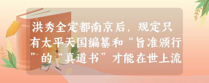 洪秀全定都南京后,规定只有太平天国编纂和“旨准颁行”的“真道书”才能在世上流通,“当今真道书者三,无他也,《旧遗诏圣书》、《新遗诏圣书》( 洪秀全定都南京后,规定只有太平天国编纂和“旨准颁行”的“真道书”才能在世上流通,“当今真道书者三,无他也,《旧遗诏圣书》、《新遗诏圣书》(