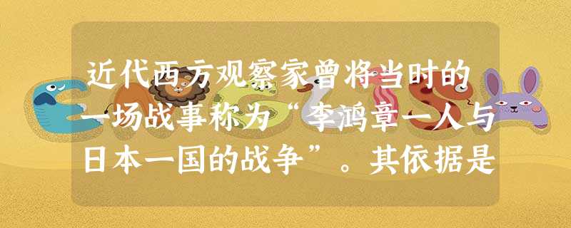 近代西方观察家曾将当时的一场战事称为“李鸿章一人与日本一国的战争”。其依据是( )A.鸦片战争后清政府对外来侵略已无力反抗B.甲午战争时中国民众民族意识未充分 近代西方观察家曾将当时的一场战事称为“李鸿章一人与日本一国的战争”。其依据是( )A.鸦片战争后清政府对外来侵略已无力反抗B.甲午战争时中国民众民族意识未充分