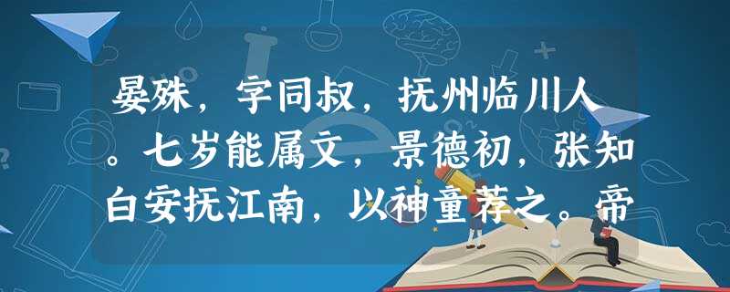 晏殊,字同叔,抚州临川人。七岁能属文,景德初,张知白安抚江南,以神童荐之。帝召殊与进士千余人并试廷中殊神气不慑援笔立成帝嘉赏赐同进士 晏殊,字同叔,抚州临川人。七岁能属文,景德初,张知白安抚江南,以神童荐之。帝召殊与进士千余人并试廷中殊神气不慑援笔立成帝嘉赏赐同进士