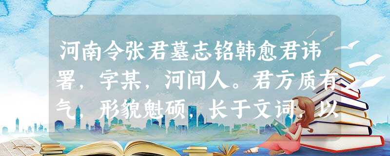 河南令张君墓志铭韩愈君讳署,字某,河间人。君方质有气,形貌魁硕,长于文词,以进士举博学宏词,为校书郎,自京兆武功尉拜监察御史。为幸臣 河南令张君墓志铭韩愈君讳署,字某,河间人。君方质有气,形貌魁硕,长于文词,以进士举博学宏词,为校书郎,自京兆武功尉拜监察御史。为幸臣