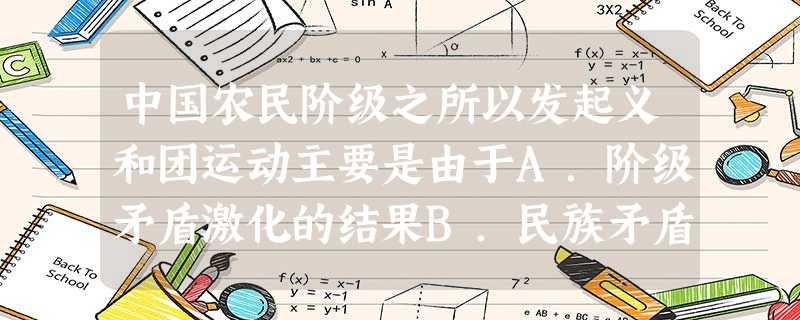 中国农民阶级之所以发起义和团运动主要是由于A.阶级矛盾激化的结果B.民族矛盾激化的结果C.日本侵华造成的D.八国联军侵华的结果 中国农民阶级之所以发起义和团运动主要是由于A.阶级矛盾激化的结果B.民族矛盾激化的结果C.日本侵华造成的D.八国联军侵华的结果
