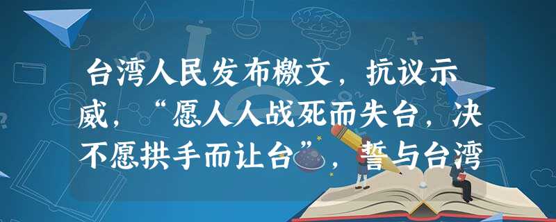 台湾人民发布檄文,抗议示威,“愿人人战死而失台,决不愿拱手而让台”,誓与台湾共存亡。这种悲壮情景发生在A.《南京条约》签订后B.《中法新约》签订后C.《 台湾人民发布檄文,抗议示威,“愿人人战死而失台,决不愿拱手而让台”,誓与台湾共存亡。这种悲壮情景发生在A.《南京条约》签订后B.《中法新约》签订后C.《