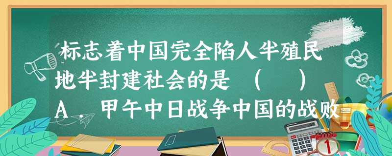 标志着中国完全陷人半殖民地半封建社会的是 ( ) A.甲午中日战争中国的战败B.八国联军攻陷北京 C.《马关条约》的签订D.《辛丑条约》的签订 标志着中国完全陷人半殖民地半封建社会的是 ( ) A.甲午中日战争中国的战败B.八国联军攻陷北京 C.《马关条约》的签订D.《辛丑条约》的签订